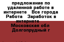 предложение по удаленной работе в интернете - Все города Работа » Заработок в интернете   . Московская обл.,Долгопрудный г.